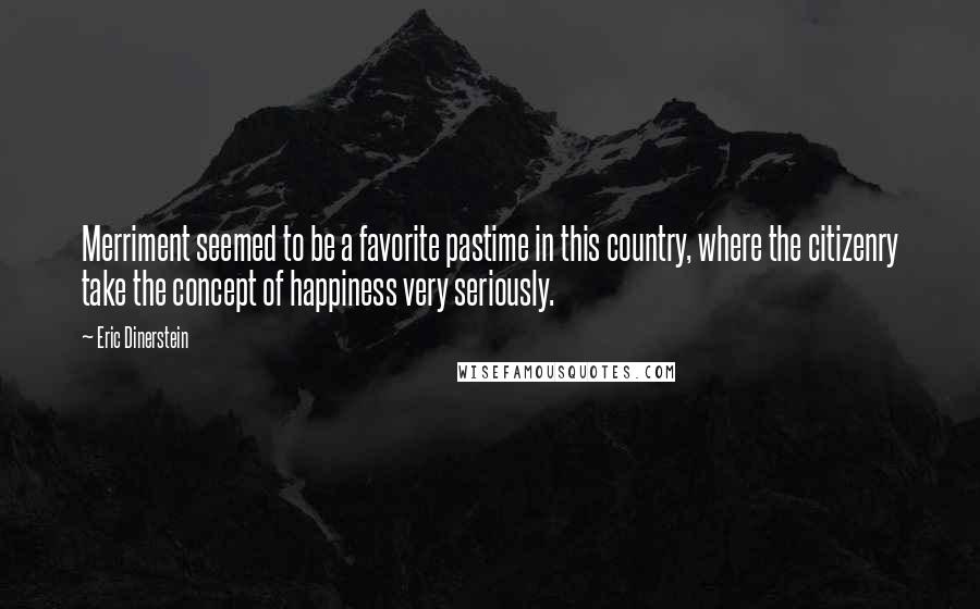 Eric Dinerstein Quotes: Merriment seemed to be a favorite pastime in this country, where the citizenry take the concept of happiness very seriously.