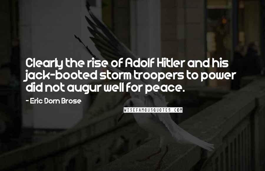 Eric Dorn Brose Quotes: Clearly the rise of Adolf Hitler and his jack-booted storm troopers to power did not augur well for peace.