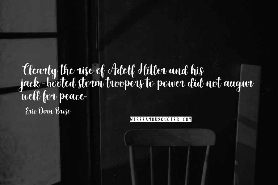 Eric Dorn Brose Quotes: Clearly the rise of Adolf Hitler and his jack-booted storm troopers to power did not augur well for peace.