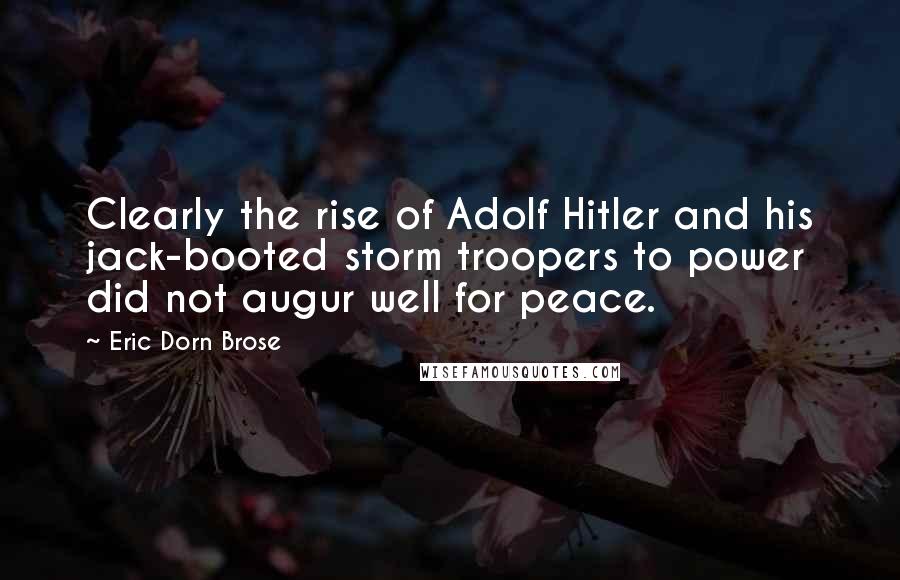 Eric Dorn Brose Quotes: Clearly the rise of Adolf Hitler and his jack-booted storm troopers to power did not augur well for peace.