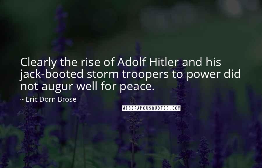 Eric Dorn Brose Quotes: Clearly the rise of Adolf Hitler and his jack-booted storm troopers to power did not augur well for peace.