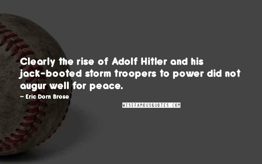 Eric Dorn Brose Quotes: Clearly the rise of Adolf Hitler and his jack-booted storm troopers to power did not augur well for peace.