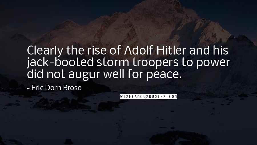 Eric Dorn Brose Quotes: Clearly the rise of Adolf Hitler and his jack-booted storm troopers to power did not augur well for peace.