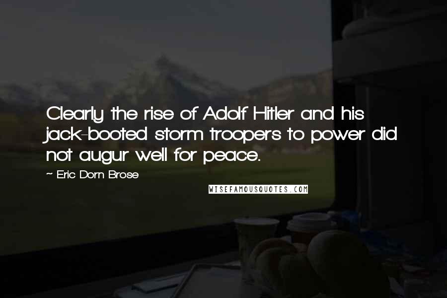 Eric Dorn Brose Quotes: Clearly the rise of Adolf Hitler and his jack-booted storm troopers to power did not augur well for peace.