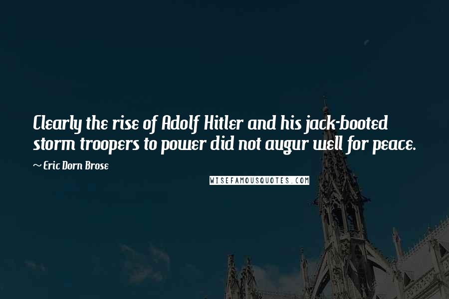 Eric Dorn Brose Quotes: Clearly the rise of Adolf Hitler and his jack-booted storm troopers to power did not augur well for peace.
