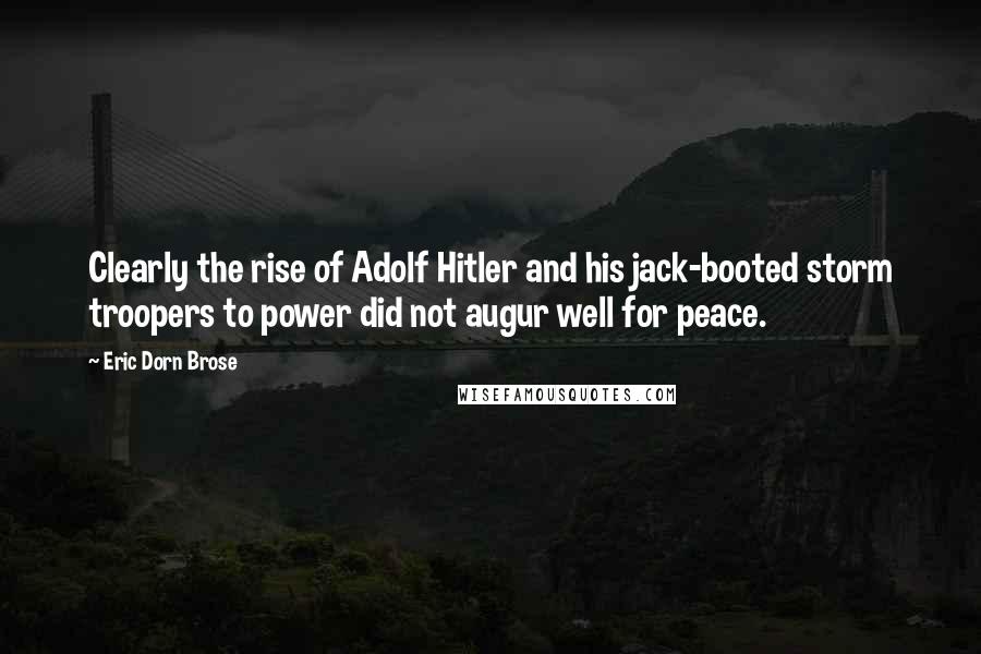 Eric Dorn Brose Quotes: Clearly the rise of Adolf Hitler and his jack-booted storm troopers to power did not augur well for peace.