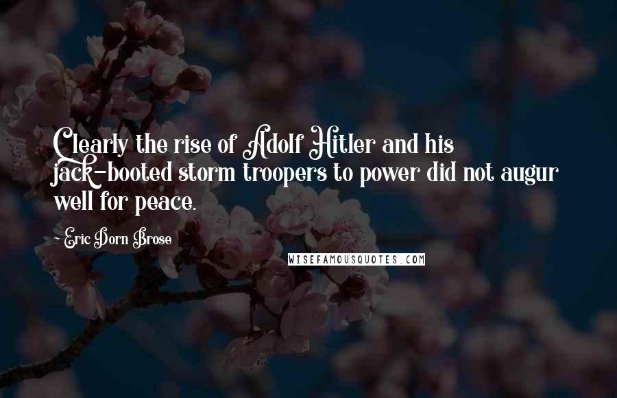 Eric Dorn Brose Quotes: Clearly the rise of Adolf Hitler and his jack-booted storm troopers to power did not augur well for peace.