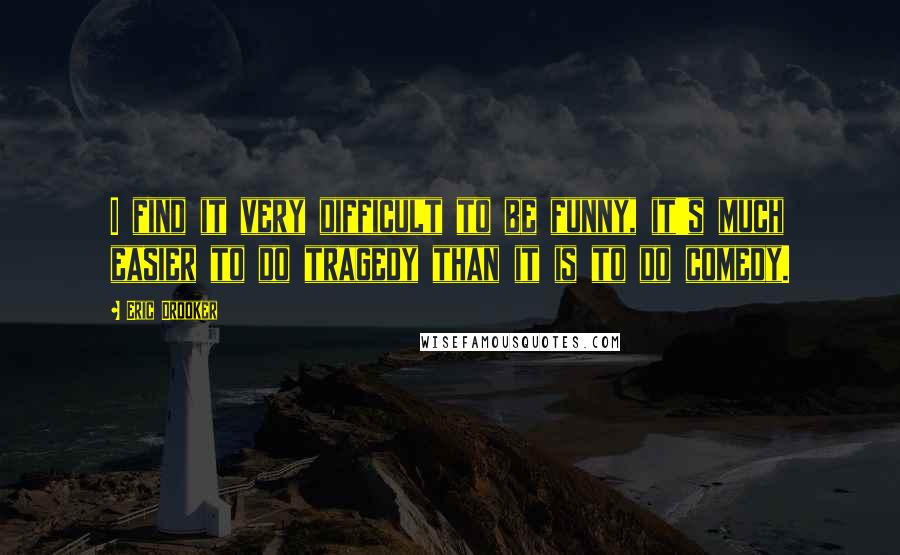 Eric Drooker Quotes: I find it very difficult to be funny, it's much easier to do tragedy than it is to do comedy.