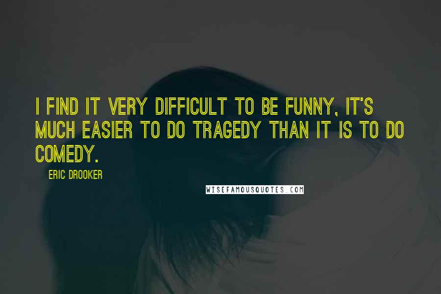 Eric Drooker Quotes: I find it very difficult to be funny, it's much easier to do tragedy than it is to do comedy.