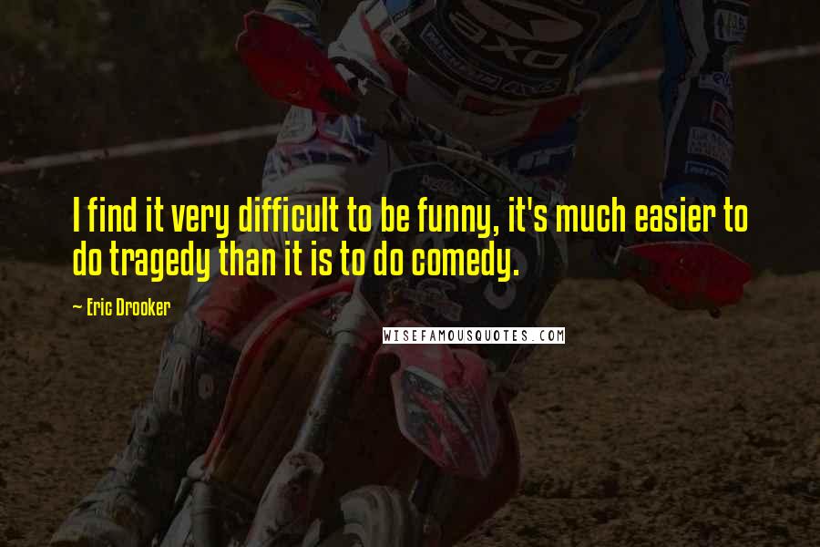 Eric Drooker Quotes: I find it very difficult to be funny, it's much easier to do tragedy than it is to do comedy.