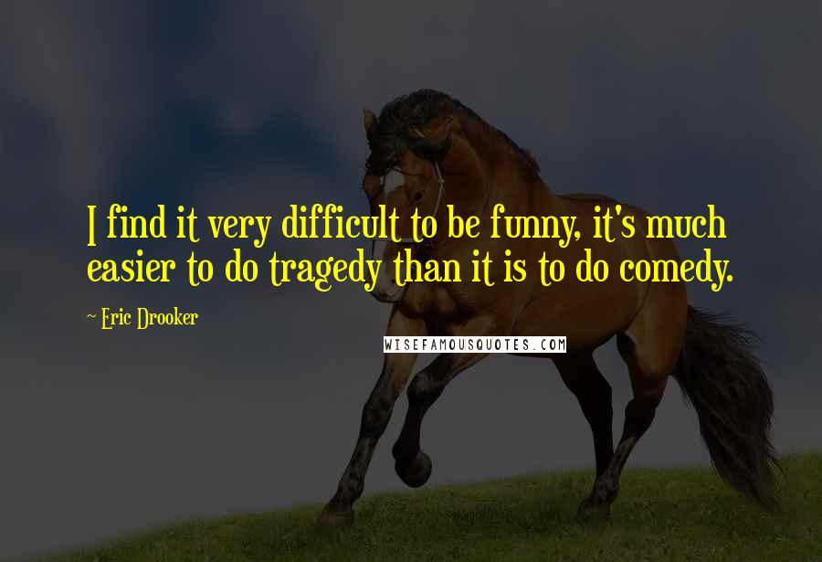 Eric Drooker Quotes: I find it very difficult to be funny, it's much easier to do tragedy than it is to do comedy.