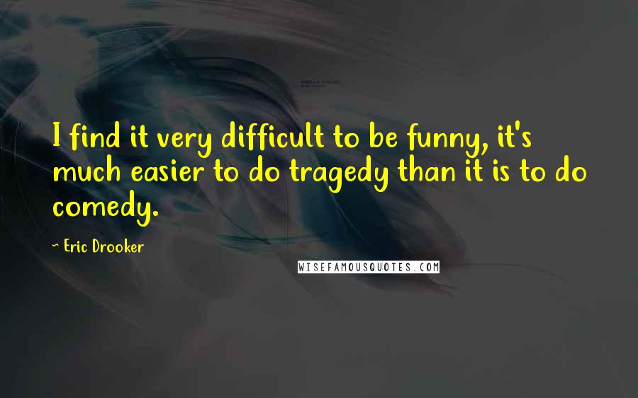 Eric Drooker Quotes: I find it very difficult to be funny, it's much easier to do tragedy than it is to do comedy.