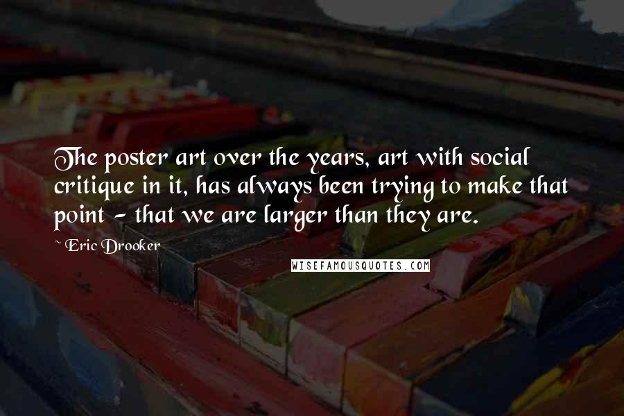 Eric Drooker Quotes: The poster art over the years, art with social critique in it, has always been trying to make that point - that we are larger than they are.