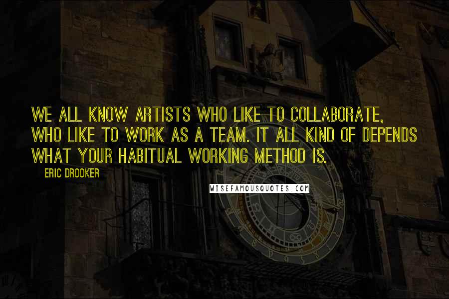 Eric Drooker Quotes: We all know artists who like to collaborate, who like to work as a team. It all kind of depends what your habitual working method is.