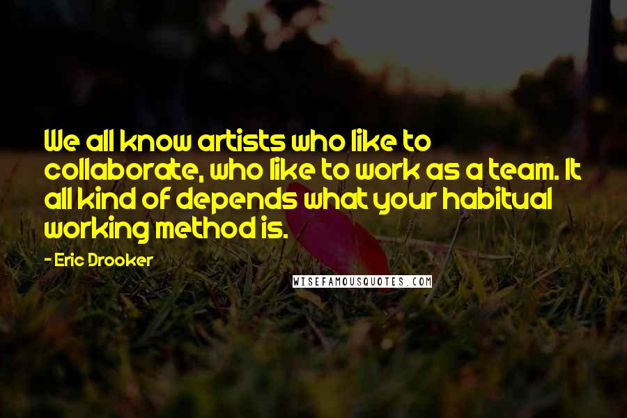 Eric Drooker Quotes: We all know artists who like to collaborate, who like to work as a team. It all kind of depends what your habitual working method is.