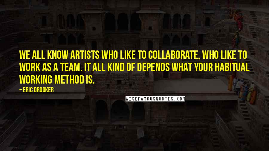 Eric Drooker Quotes: We all know artists who like to collaborate, who like to work as a team. It all kind of depends what your habitual working method is.