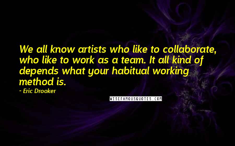 Eric Drooker Quotes: We all know artists who like to collaborate, who like to work as a team. It all kind of depends what your habitual working method is.