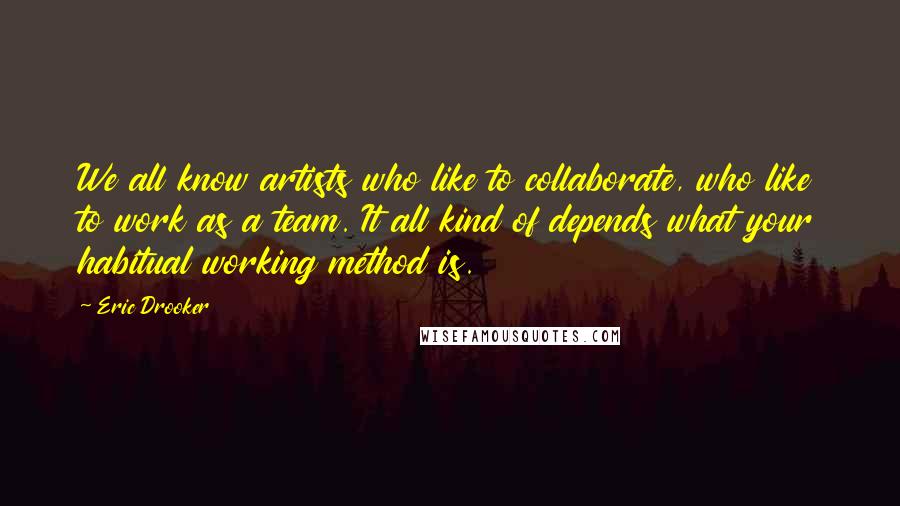 Eric Drooker Quotes: We all know artists who like to collaborate, who like to work as a team. It all kind of depends what your habitual working method is.