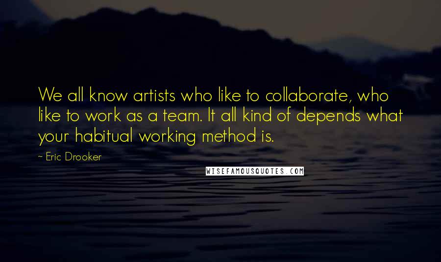 Eric Drooker Quotes: We all know artists who like to collaborate, who like to work as a team. It all kind of depends what your habitual working method is.