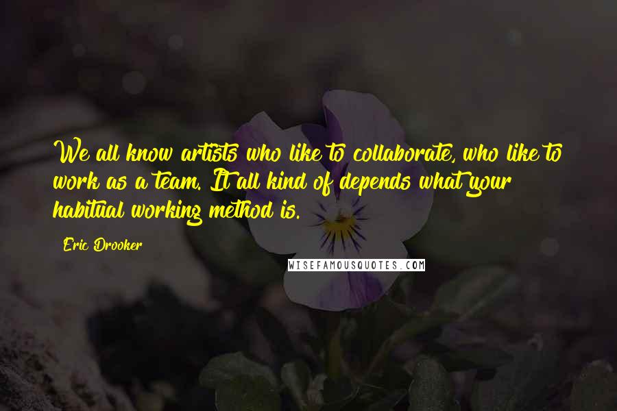 Eric Drooker Quotes: We all know artists who like to collaborate, who like to work as a team. It all kind of depends what your habitual working method is.