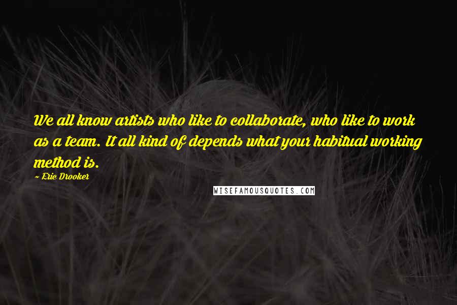 Eric Drooker Quotes: We all know artists who like to collaborate, who like to work as a team. It all kind of depends what your habitual working method is.