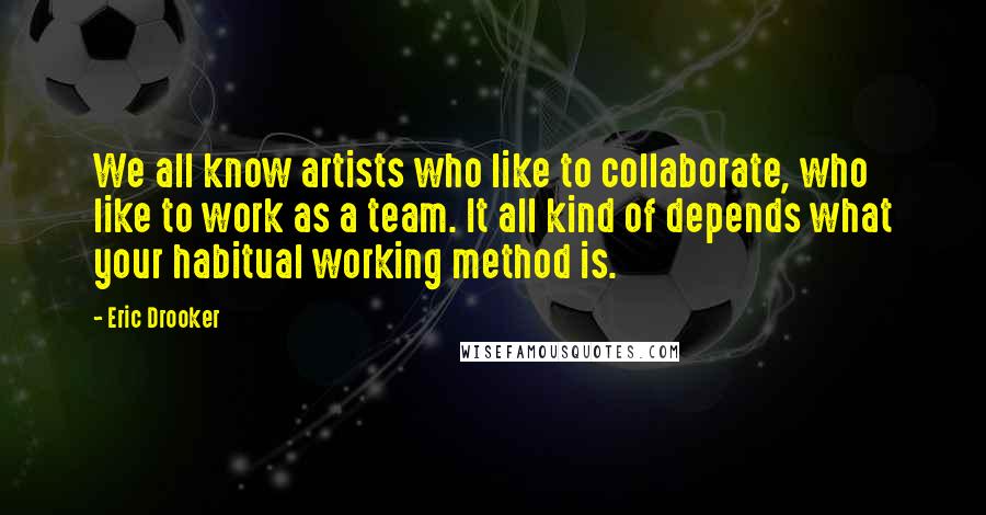 Eric Drooker Quotes: We all know artists who like to collaborate, who like to work as a team. It all kind of depends what your habitual working method is.