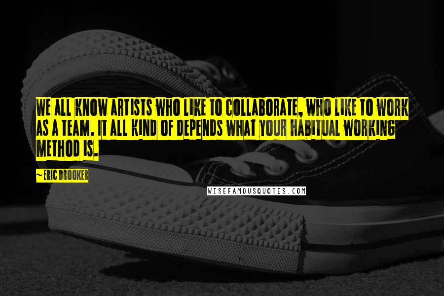Eric Drooker Quotes: We all know artists who like to collaborate, who like to work as a team. It all kind of depends what your habitual working method is.