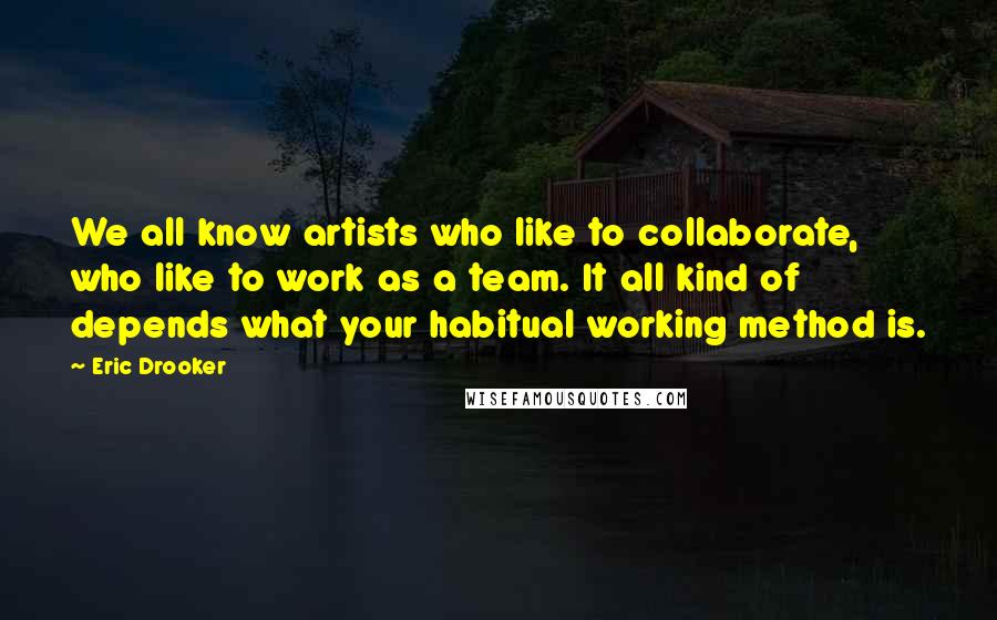 Eric Drooker Quotes: We all know artists who like to collaborate, who like to work as a team. It all kind of depends what your habitual working method is.