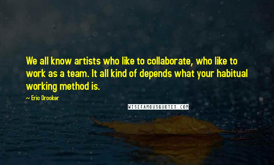Eric Drooker Quotes: We all know artists who like to collaborate, who like to work as a team. It all kind of depends what your habitual working method is.