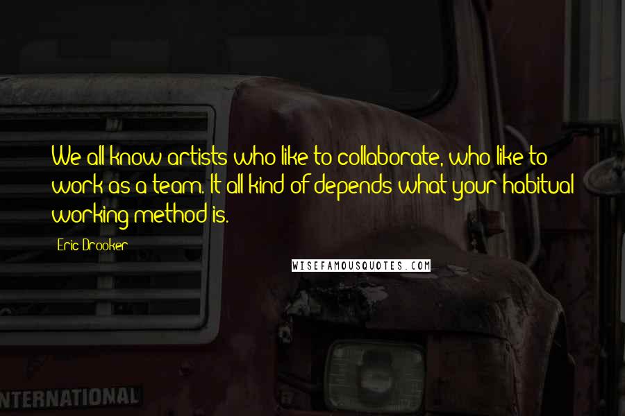 Eric Drooker Quotes: We all know artists who like to collaborate, who like to work as a team. It all kind of depends what your habitual working method is.