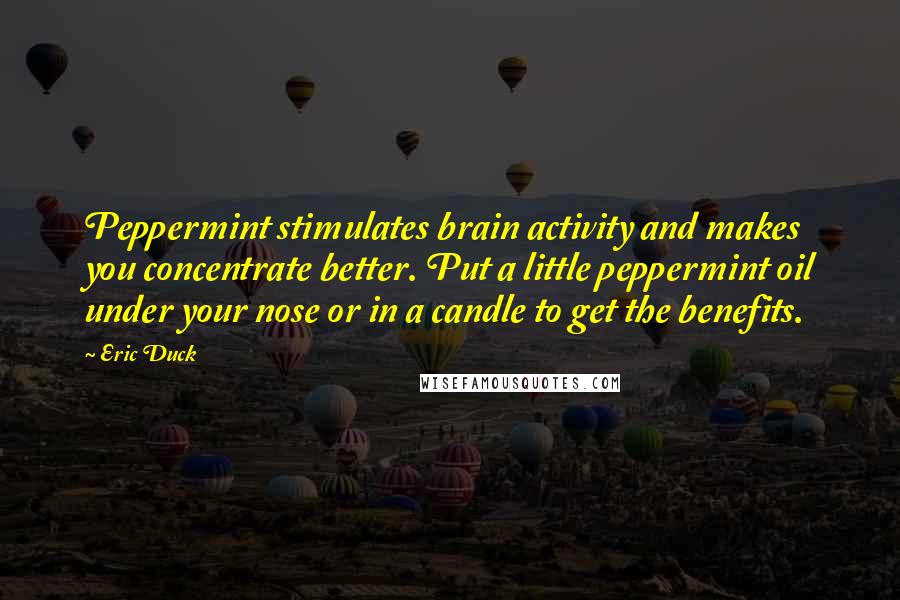 Eric Duck Quotes: Peppermint stimulates brain activity and makes you concentrate better. Put a little peppermint oil under your nose or in a candle to get the benefits.