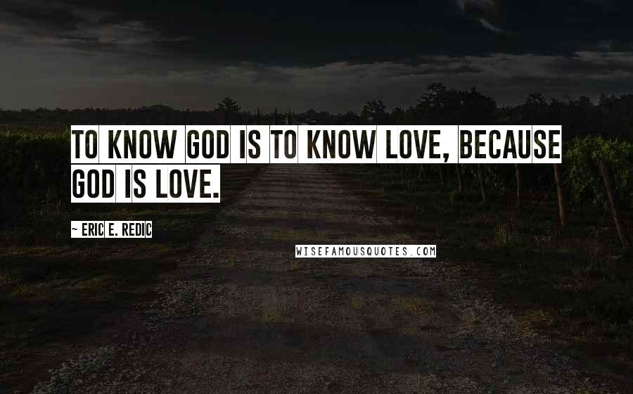 Eric E. Redic Quotes: To know God is to know love, because God is love.