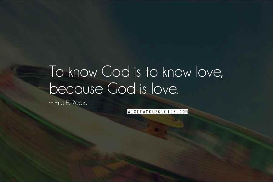 Eric E. Redic Quotes: To know God is to know love, because God is love.
