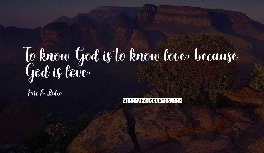 Eric E. Redic Quotes: To know God is to know love, because God is love.