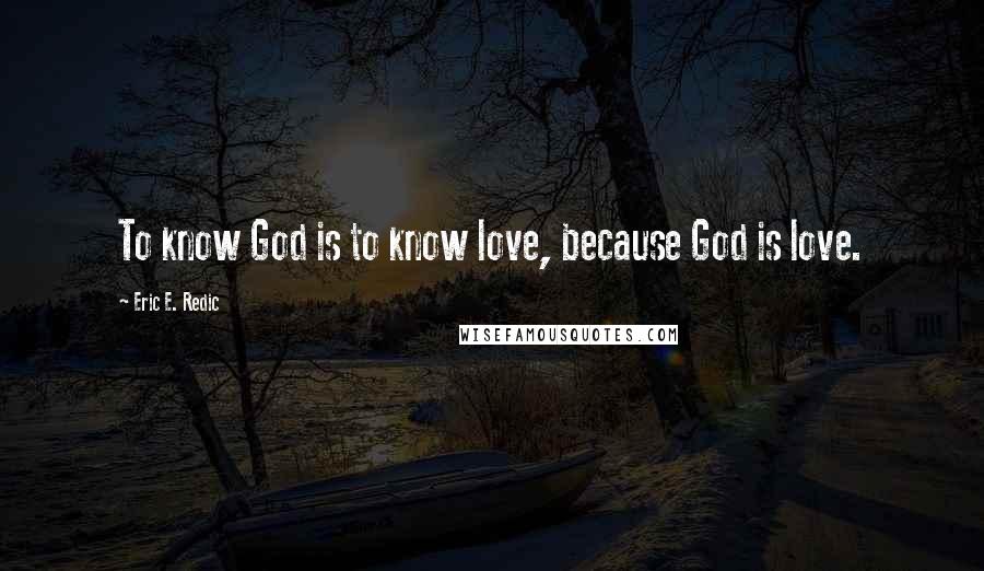 Eric E. Redic Quotes: To know God is to know love, because God is love.