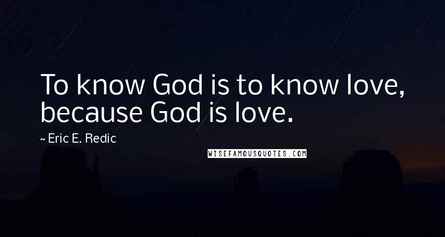 Eric E. Redic Quotes: To know God is to know love, because God is love.
