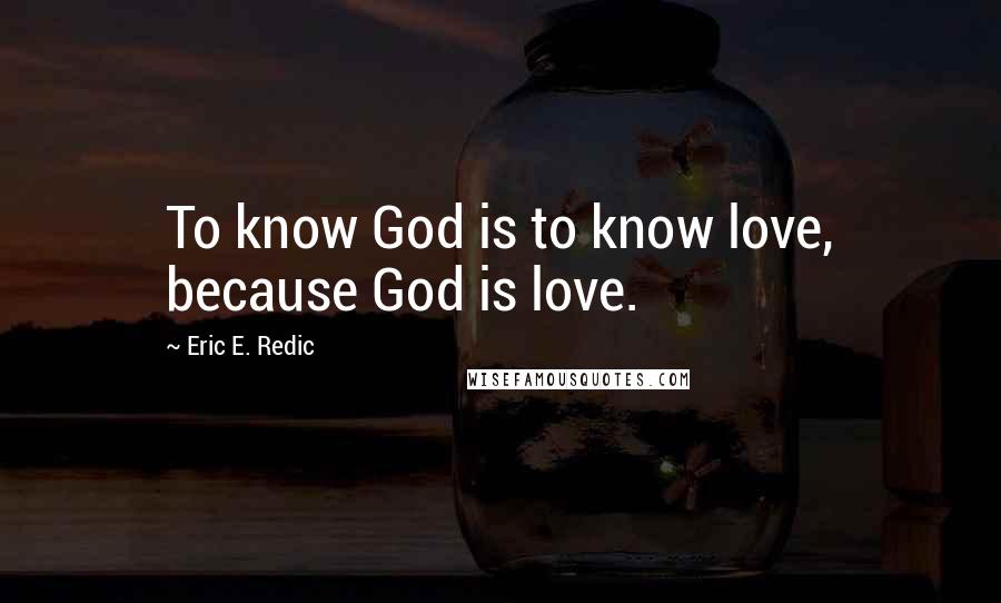 Eric E. Redic Quotes: To know God is to know love, because God is love.