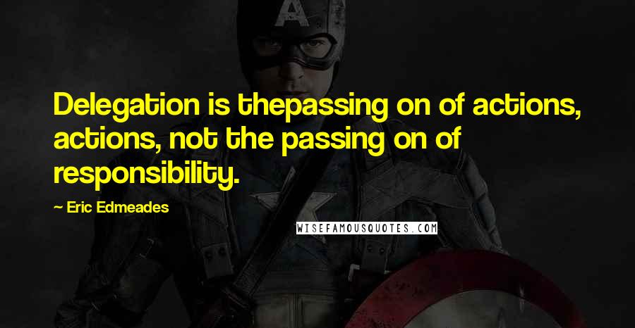 Eric Edmeades Quotes: Delegation is thepassing on of actions, actions, not the passing on of responsibility.