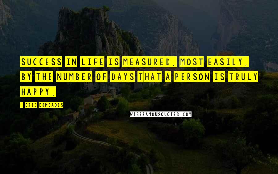 Eric Edmeades Quotes: Success in life is measured, most easily, by the number of days that a person is truly happy.