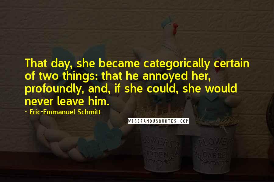 Eric-Emmanuel Schmitt Quotes: That day, she became categorically certain of two things: that he annoyed her, profoundly, and, if she could, she would never leave him.