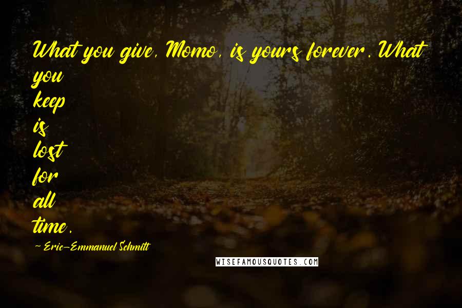 Eric-Emmanuel Schmitt Quotes: What you give, Momo, is yours forever. What you keep is lost for all time.