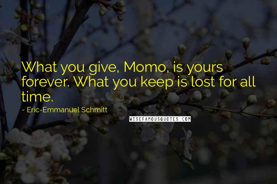Eric-Emmanuel Schmitt Quotes: What you give, Momo, is yours forever. What you keep is lost for all time.