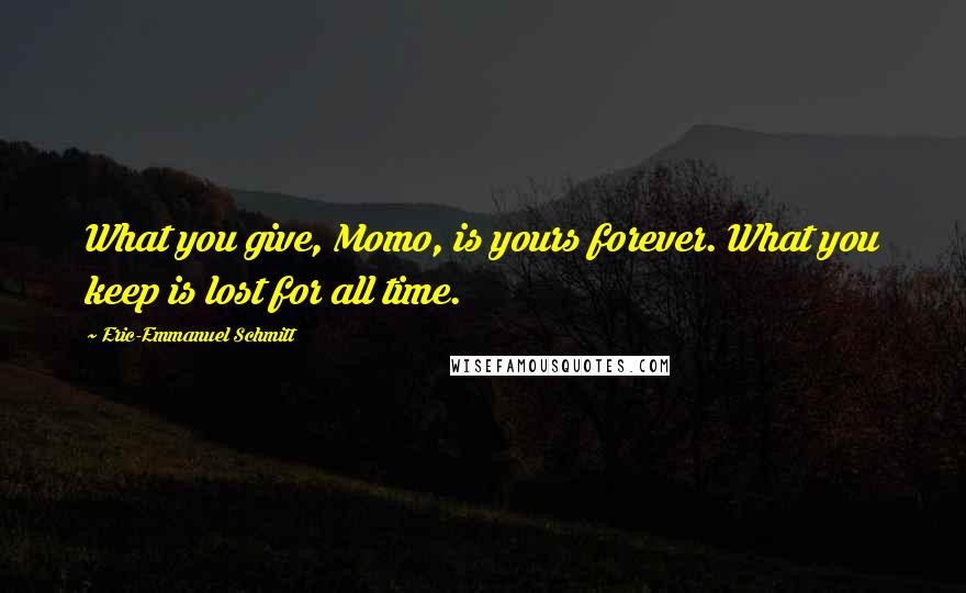 Eric-Emmanuel Schmitt Quotes: What you give, Momo, is yours forever. What you keep is lost for all time.