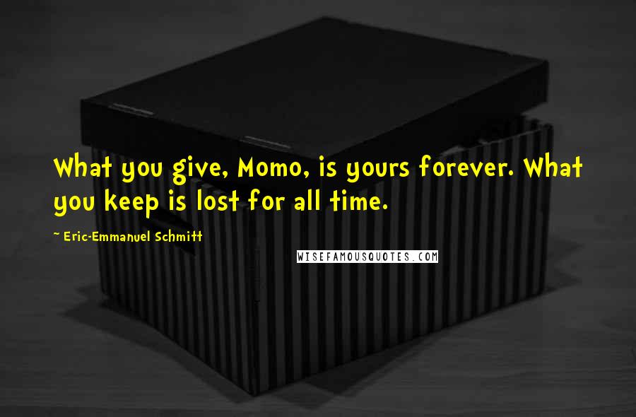 Eric-Emmanuel Schmitt Quotes: What you give, Momo, is yours forever. What you keep is lost for all time.