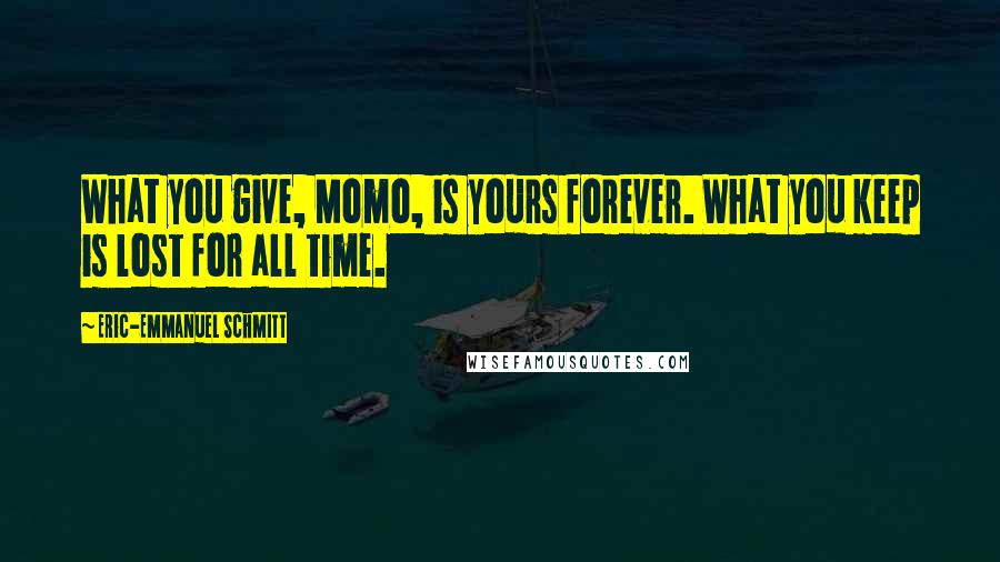 Eric-Emmanuel Schmitt Quotes: What you give, Momo, is yours forever. What you keep is lost for all time.