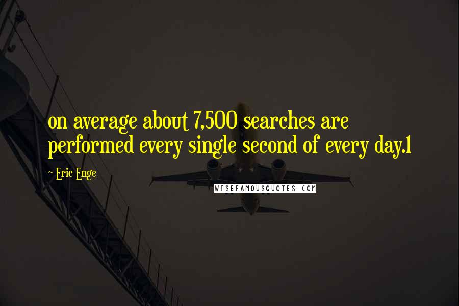 Eric Enge Quotes: on average about 7,500 searches are performed every single second of every day.1