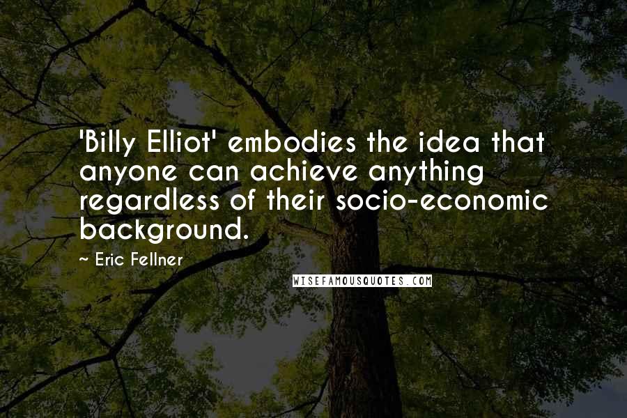 Eric Fellner Quotes: 'Billy Elliot' embodies the idea that anyone can achieve anything regardless of their socio-economic background.