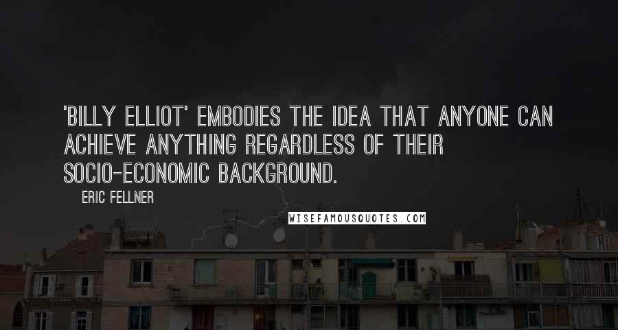 Eric Fellner Quotes: 'Billy Elliot' embodies the idea that anyone can achieve anything regardless of their socio-economic background.