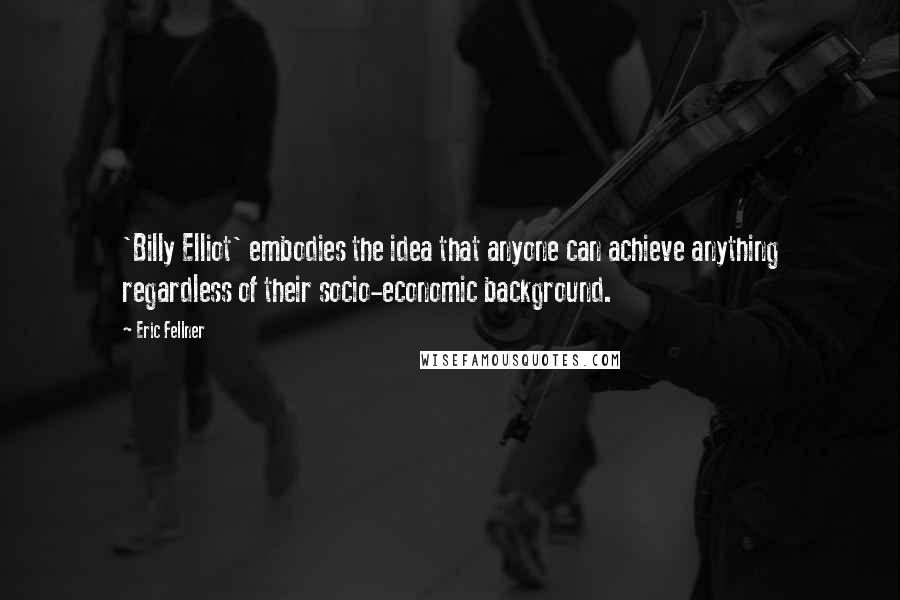 Eric Fellner Quotes: 'Billy Elliot' embodies the idea that anyone can achieve anything regardless of their socio-economic background.