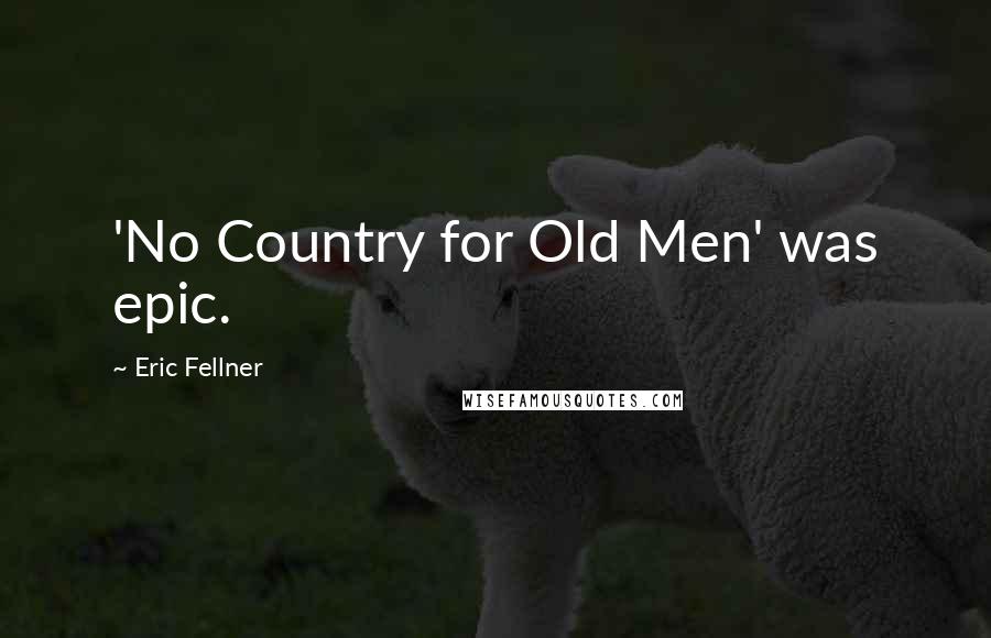 Eric Fellner Quotes: 'No Country for Old Men' was epic.